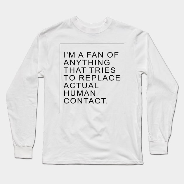 I'm a fan of anything that tries to replace actual human contact | TBBT Long Sleeve T-Shirt by Archana7